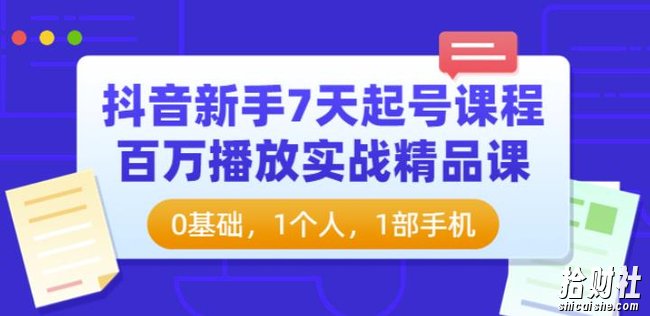 抖音新手7天起号课程:百万播放实战精品课,0基础,1个人,1部手机