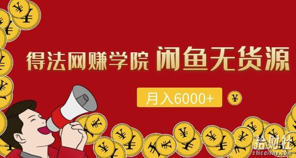 得法网创学院: 闲鱼无货源项目,每月轻松躺赚6000+