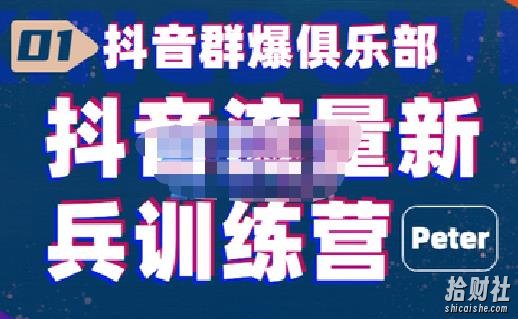 peter·抖音流量新兵训练营，帮你打开一个新的百万商机