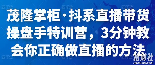 茂隆掌柜·抖系直播带货操盘手特训营,3分钟教会你正确做直播的方法