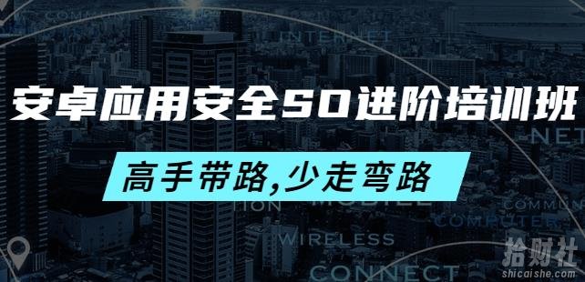 安卓应用安全SO进阶培训班:高手带路,少走弯路-价值999元