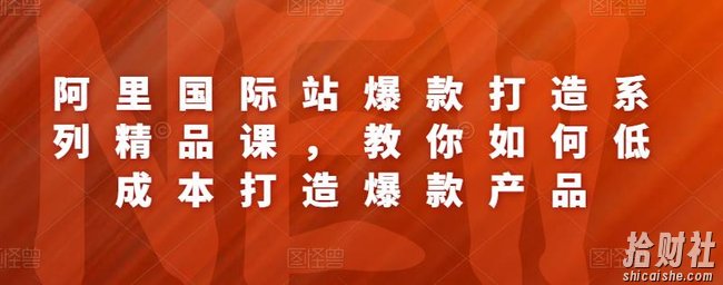 阿里国际站爆款打造系列精品课,教你如何低成本打造爆款产品
