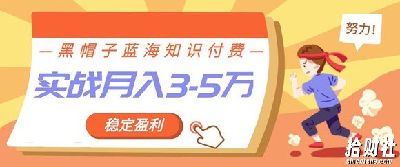 黑帽子蓝海知识付费项目，持续稳定盈利，实战月入3-5w项目