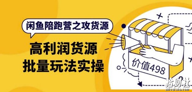 黄三水·闲鱼陪跑营之攻货源:高利润货源批量玩法,月入过万实操(价值498)