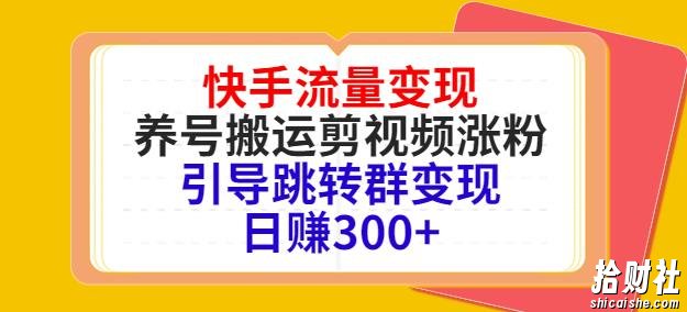 快手流量变现，养号搬运剪视频涨粉，引导跳转群变现日赚300+