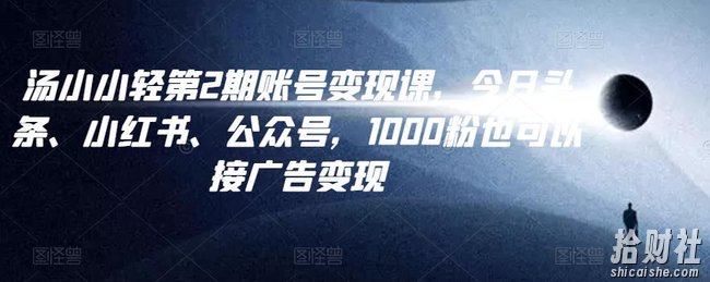 汤小小账号变现课第2期,今日头条、小红书、公众号,1000粉也可以接广告变现