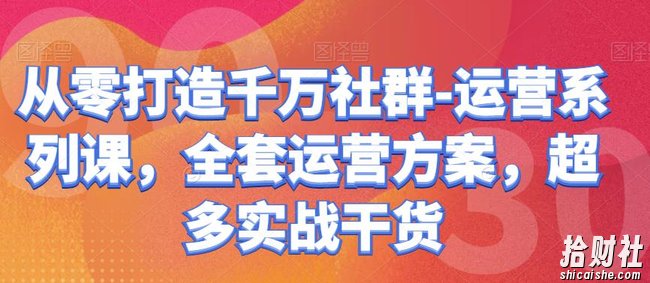 从零打造千万社群-运营系列课,全套运营方案,超多实战干货