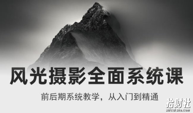 风光摄影从入门到精通,全面系统课,零基础蜕变摄影高手-价值1399元