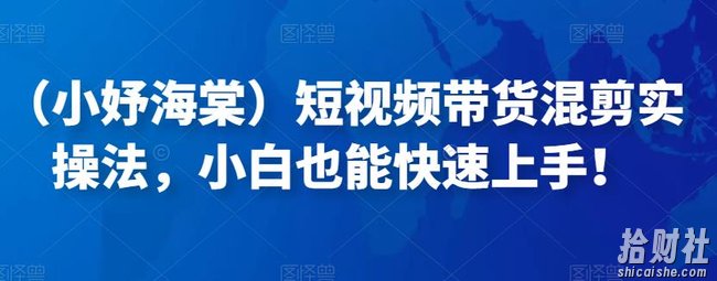 （小妤海棠）短视频带货混剪实操法，小白也能快速上手！
