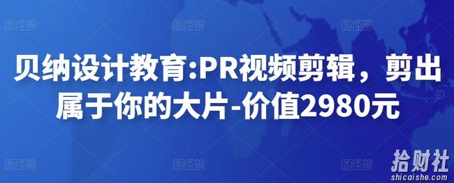 贝纳设计教育:PR视频剪辑,剪出属于你的大片-价值2980元