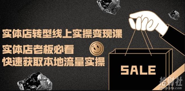 实体店转型线上实操变现课:实体店老板必看,快速获取本地流量实操
