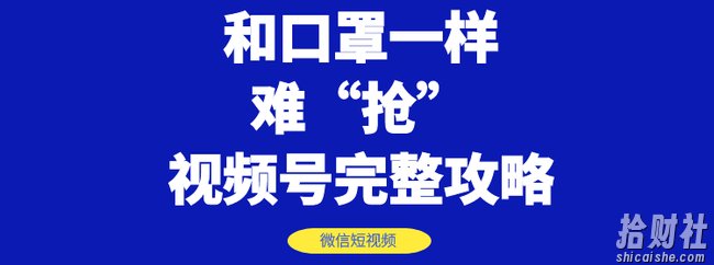 和口罩一样难“抢”的微信视频号快速申请开通与运营完整攻略！