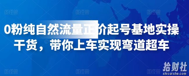 0粉纯自然流量正价起号基地实操干货，带你上车实现弯道超车