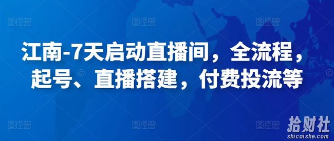 江南-7天启动直播间,全流程,起号、直播搭建,付费投流等