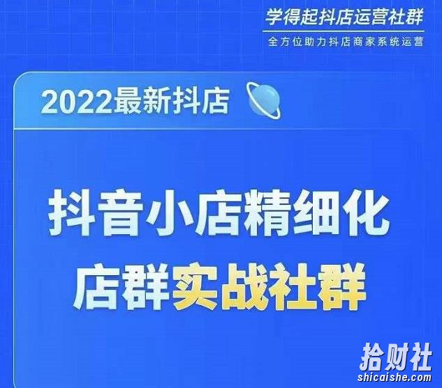 2022最新抖音小店精细化店群实战课,最新抖店从0-1系统教学
