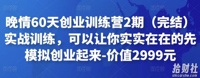 晚情60天创业训练营2期(完结)实战训练,可以让你实实在在的先模拟创业起来-价值2999元