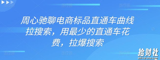 周心驰聊电商标品直通车曲线拉搜索,用最少的直通车花费,拉爆搜索