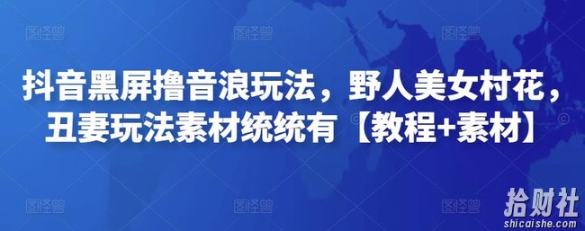 抖音黑屏撸音浪玩法，野人美女村花，丑妻玩法素材统统有【教程+素材】