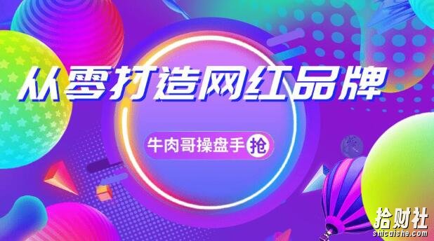 牛肉哥操盘手·小白实现实现0-1打造网红品牌，一年卖出几亿货（全套课程）