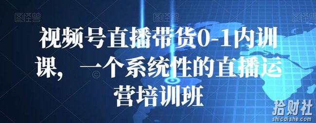 视频号直播带货0-1内训课,一个系统性的直播运营培训班