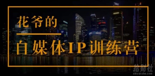 花爷的自媒体IP训练营(第12-13期)，一套专业科学的自媒体IP武器库-价值2399元