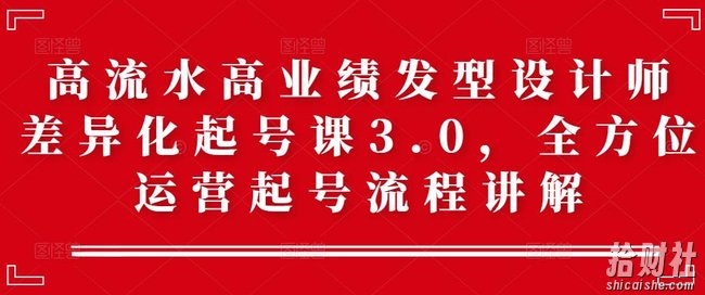 高流水高业绩发型设计师差异化起号课3.0，全方位运营起号流程讲解