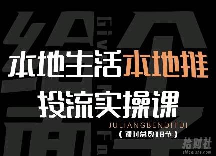 本地生活本地推投流实操课:通识篇+实操篇+技巧篇(18节)