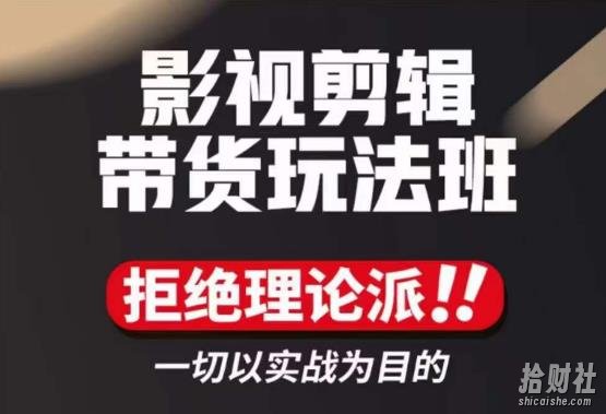 影视剪辑带货实操课,拒绝理论派,一切以实战为目的