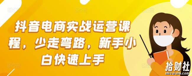 抖音电商实战运营课程,少走弯路,新手小白快速上手