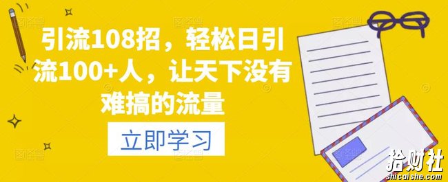 引流108招,轻松日引流100+人,让天下没有难搞的流量
