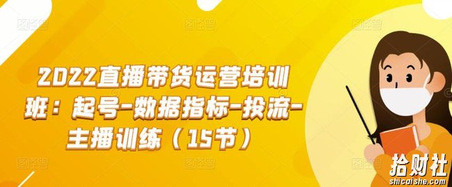2022直播带货运营培训班:起号-数据指标-投流-主播训练(15节)
