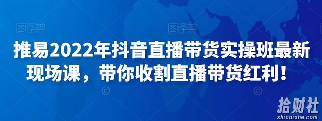 推易2022年抖音直播带货实操班最新现场课,带你收割直播带货红利!