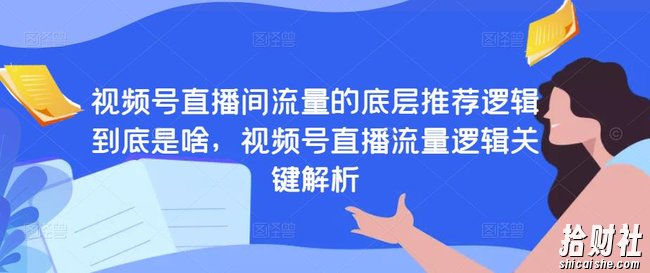 视频号直播间流量的底层推荐逻辑到底是啥，视频号直播流量逻辑关键解析