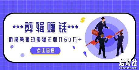 小白手机剪辑賺米课,0成本仅靠一部手机,拍摄剪辑短视频年收入60万+(完结)