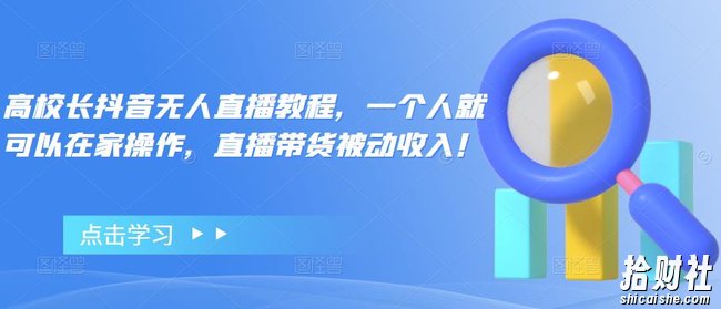 高校长抖音无人直播教程，一个人就可以在家操作，直播带货被动收入！