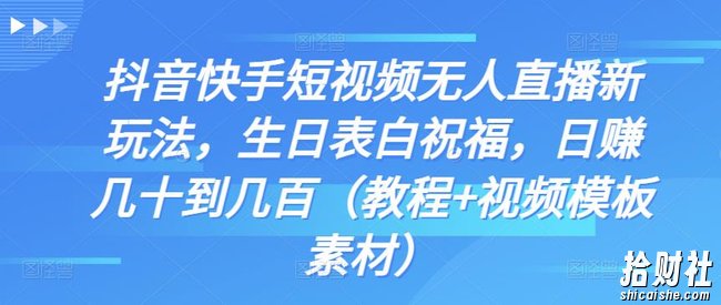抖音快手短视频无人直播新玩法，生日表白祝福，日赚几十到几百（教程+视频模板素材）