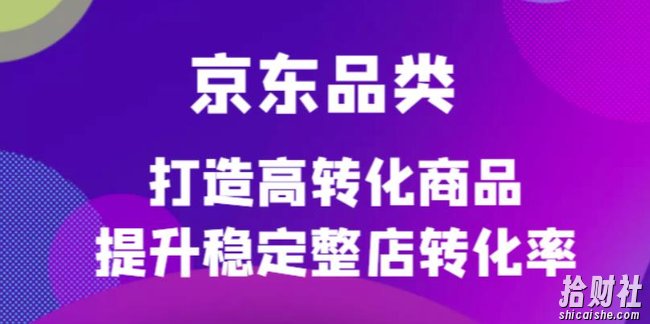 京东品类官方定制培训课程,打造高转化商品提升稳定整店转化率
