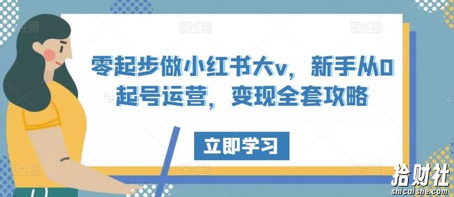零起步做小红书大v,新手从0起号运营,变现全套攻略