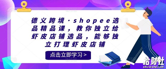 德义跨境·shopee选品精品课,教你独立给虾皮店铺选品,能够独立打理虾皮店铺