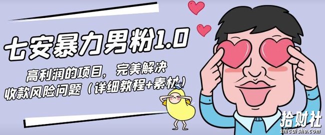 七安暴力男粉1.0:高利润的项目,完美解决收款风险问题(详细教程+素材)