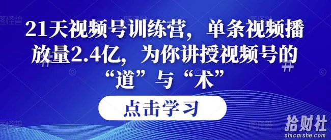 第14期21天视频号训练营,单条视频播放量2.4亿,为你讲授视频号的“道”与“术”!