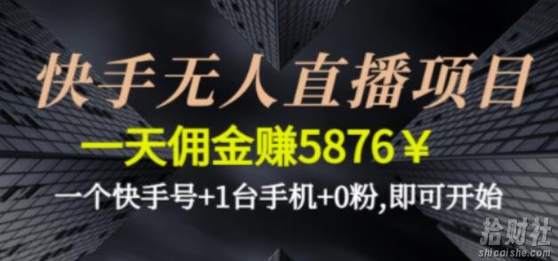 快手无人直播项目,一天佣金赚5876¥一个快手号+1台手机+0粉即可开始