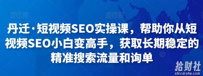 丹迁·短视频SEO实操课,帮助你从短视频SEO小白变高手,获取长期稳定的精准搜索流量和询单