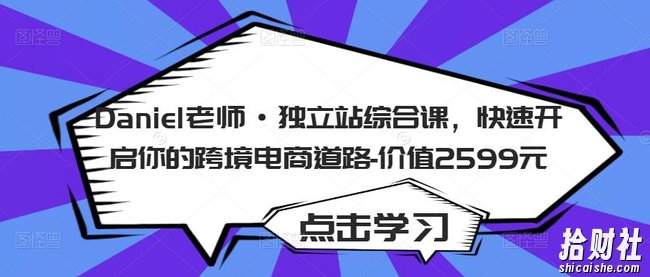 Daniel老师·独立站综合课,快速开启你的跨境电商道路-价值2599元