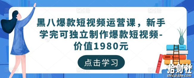黑八爆款短视频运营课，新手学完可独立制作爆款短视频-价值1980元