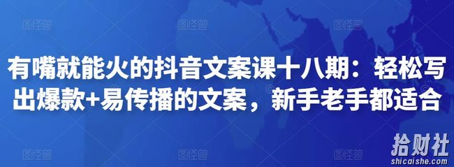 有嘴就能火的抖音文案课十八期:轻松写出爆款+易传播的文案,新手老手都适合