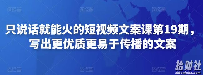 只说话就能火的短视频文案课第19期,写出更优质更易于传播的文案