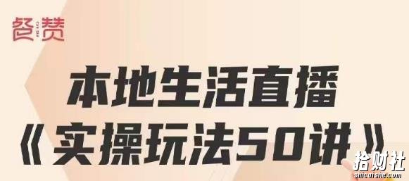 餐赞·本地生活直播实操玩法50讲,打造高转化直播模式,实现百万营收