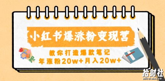 小红书爆涨粉变现营，教你打造爆款笔记，年涨粉20w+月入20w