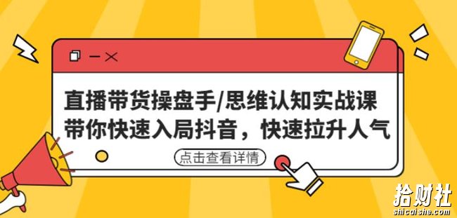 直播带货操盘手/思维认知实战课:带你快速入局抖音,快速拉升人气!